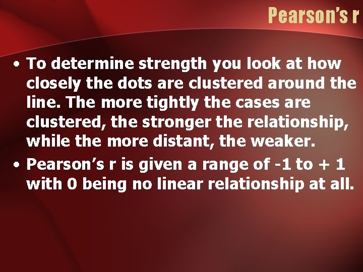 Pearson’s r • To determine strength you look at how closely the dots are