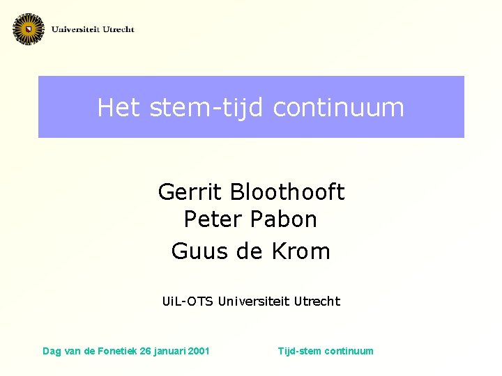 Het stem-tijd continuum Gerrit Bloothooft Peter Pabon Guus de Krom Ui. L-OTS Universiteit Utrecht