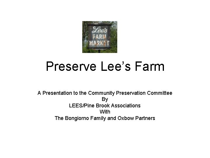 Preserve Lee’s Farm A Presentation to the Community Preservation Committee By LEES/Pine Brook Associations