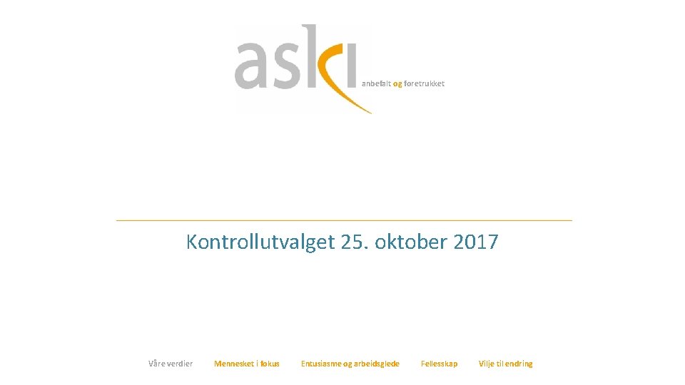 anbefalt og foretrukket Kontrollutvalget 25. oktober 2017 Våre verdier Mennesket i fokus Entusiasme og