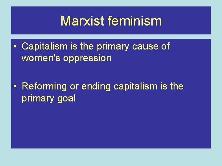 Marxist feminism • Capitalism is the primary cause of women’s oppression • Reforming or