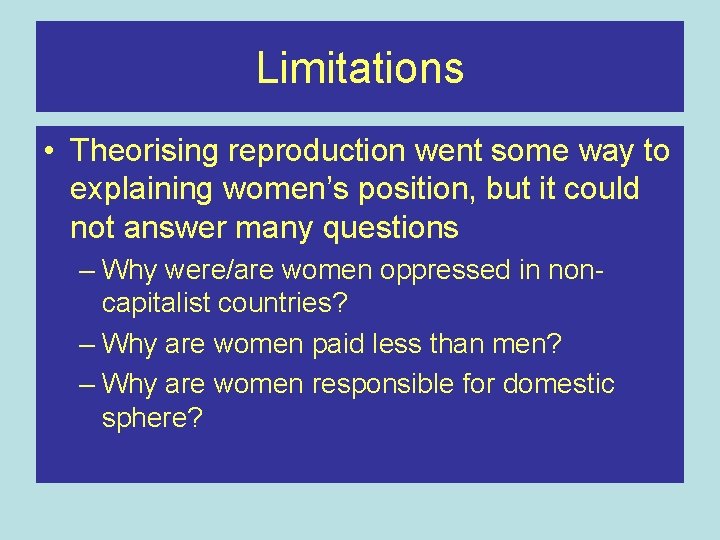 Limitations • Theorising reproduction went some way to explaining women’s position, but it could