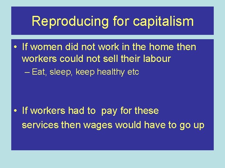Reproducing for capitalism • If women did not work in the home then workers