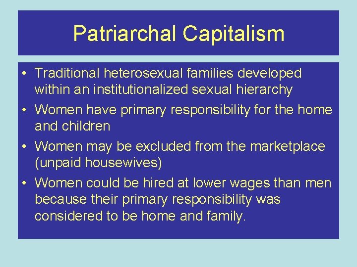 Patriarchal Capitalism • Traditional heterosexual families developed within an institutionalized sexual hierarchy • Women