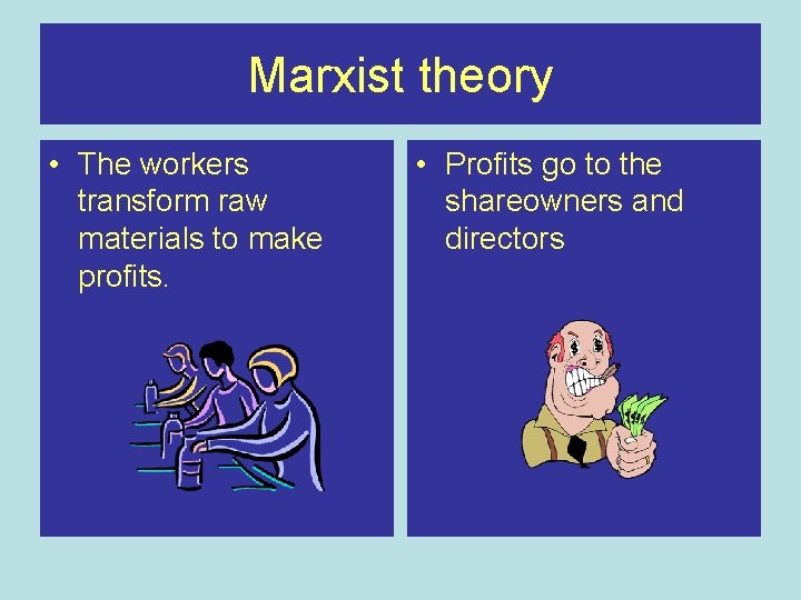 Marxist theory • The workers transform raw materials to make profits. • Profits go