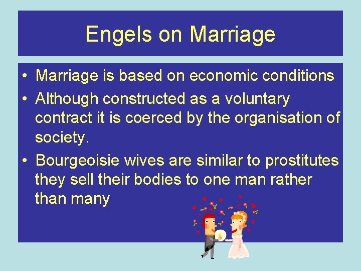 Engels on Marriage • Marriage is based on economic conditions • Although constructed as