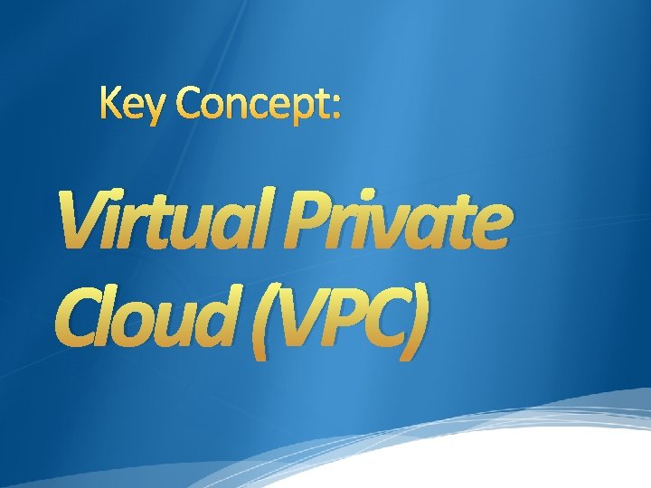 Key Concept: Virtual Private Cloud (VPC) Key Concept: Virtual Private Cloud (VPC)