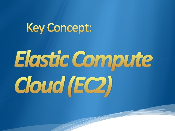 Key Concept: Elastic Compute Cloud (EC 2) Key Concept: Elastic Compute Cloud (EC 2)