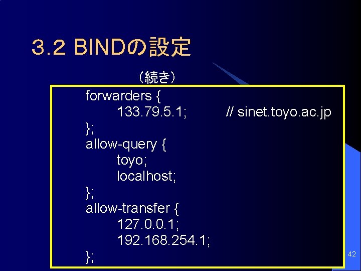 ３. ２ BINDの設定 （続き） forwarders { 133. 79. 5. 1; }; allow-query { toyo;