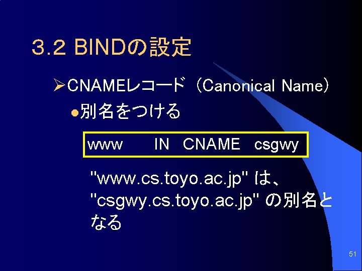 ３. ２ BINDの設定 ØCNAMEレコード (Canonical Name) l別名をつける www IN CNAME csgwy "www. cs. toyo.