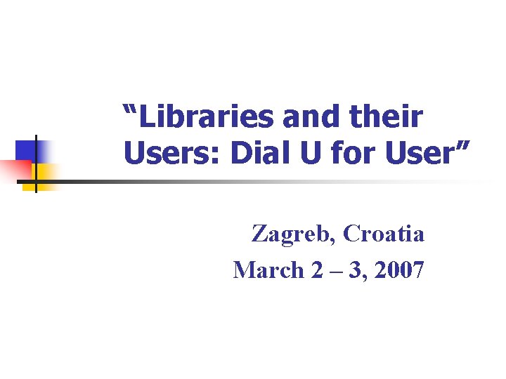“Libraries and their Users: Dial U for User” Zagreb, Croatia March 2 – 3,