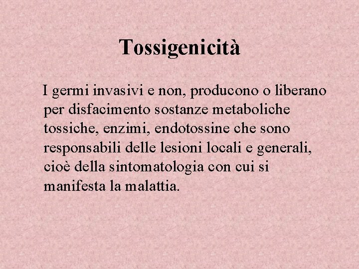 Tossigenicità I germi invasivi e non, producono o liberano per disfacimento sostanze metaboliche tossiche,