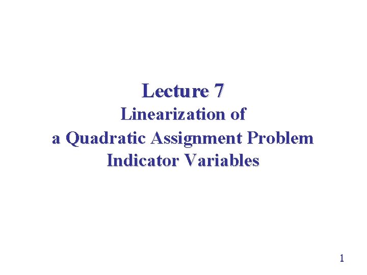 Lecture 7 Linearization of a Quadratic Assignment Problem Indicator Variables 1 