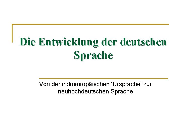 Die Entwicklung der deutschen Sprache Von der indoeuropäischen ‘Ursprache’ zur neuhochdeutschen Sprache 