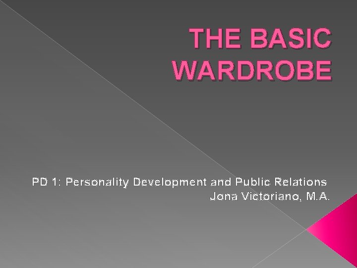 THE BASIC WARDROBE PD 1: Personality Development and Public Relations Jona Victoriano, M. A.