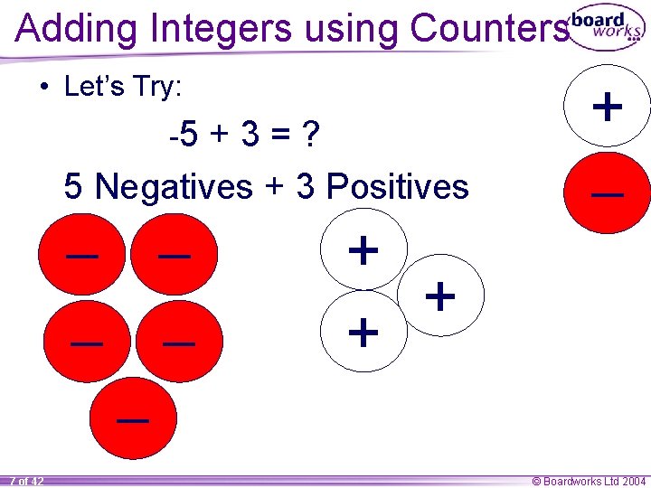 Adding Integers using Counters • Let’s Try: -5 +3=? 5 Negatives + 3 Positives