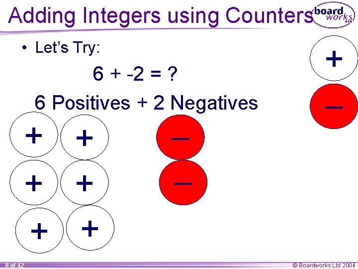 Adding Integers using Counters • Let’s Try: 6 + -2 = ? 6 Positives