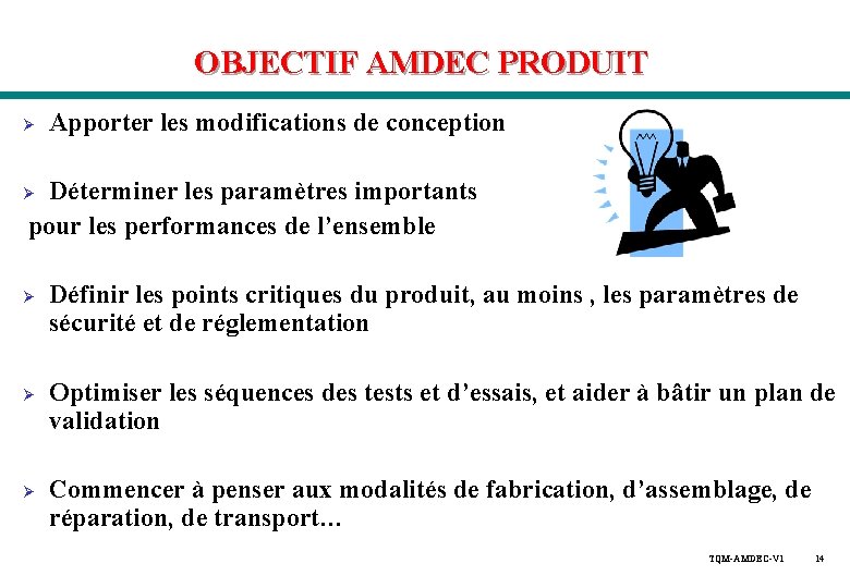 OBJECTIF AMDEC PRODUIT Ø Apporter les modifications de conception Déterminer les paramètres importants pour OBJECTIF AMDEC PRODUIT Ø Apporter les modifications de conception Déterminer les paramètres importants pour