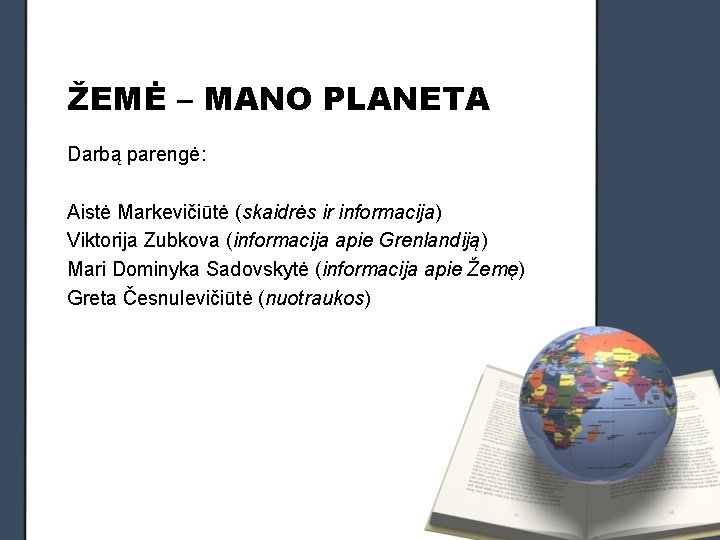 ŽEMĖ – MANO PLANETA Darbą parengė: Aistė Markevičiūtė (skaidrės ir informacija) Viktorija Zubkova (informacija