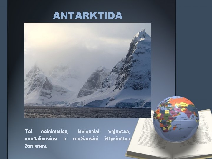 ANTARKTIDA Tai šalčiausias, labiausiai vėjuotas, nuošaliausias ir mažiausiai ištyrinėtas žemynas. 