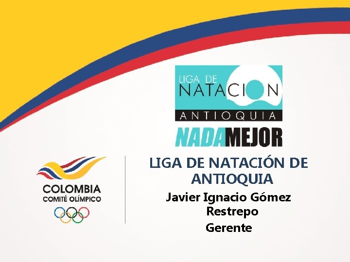 LIGA DE NATACIÓN DE ANTIOQUIA Javier Ignacio Gómez Restrepo Gerente 