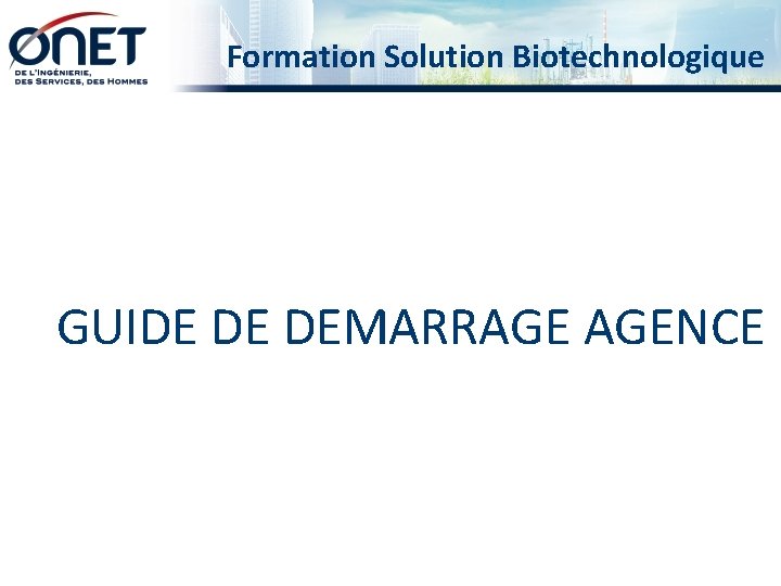 Formation Solution Biotechnologique GUIDE DE DEMARRAGE AGENCE 