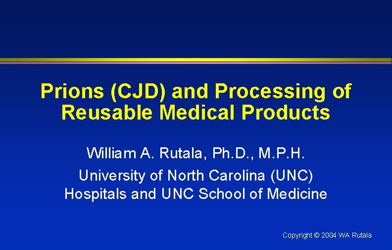 Prions (CJD) and Processing of Reusable Medical Products William A. Rutala, Ph. D. ,