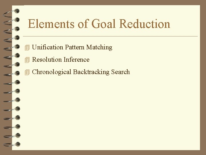 Elements of Goal Reduction 4 Unification Pattern Matching 4 Resolution Inference 4 Chronological Backtracking