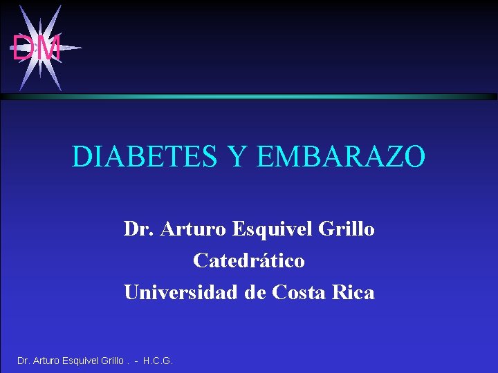 DM DIABETES Y EMBARAZO Dr. Arturo Esquivel Grillo Catedrático Universidad de Costa Rica Dr.