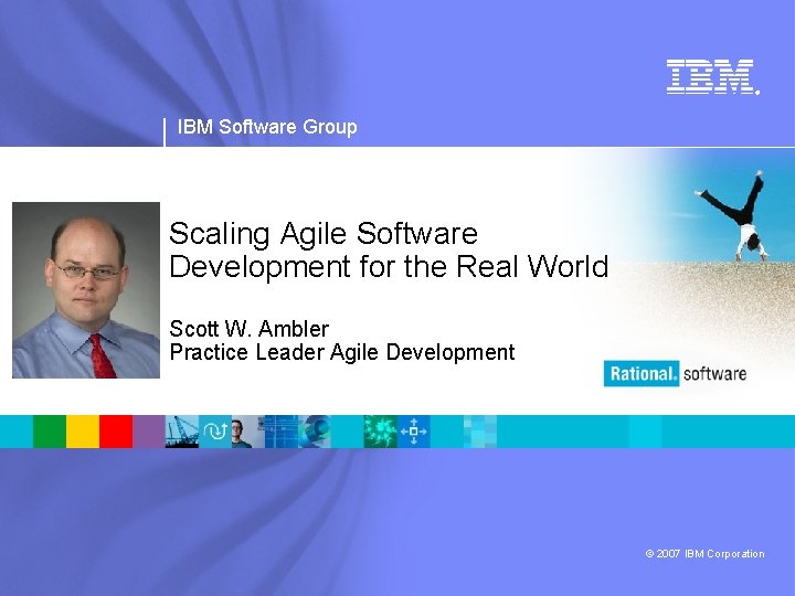 ® IBM Software Group Scaling Agile Software Development for the Real World Scott W.