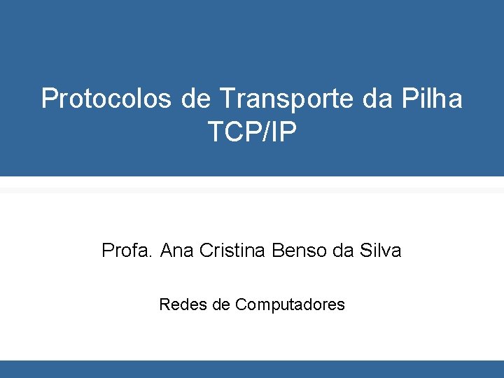 Protocolos de Transporte da Pilha TCP/IP Profa. Ana Cristina Benso da Silva Redes de