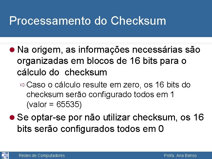 Processamento do Checksum l Na origem, as informações necessárias são organizadas em blocos de