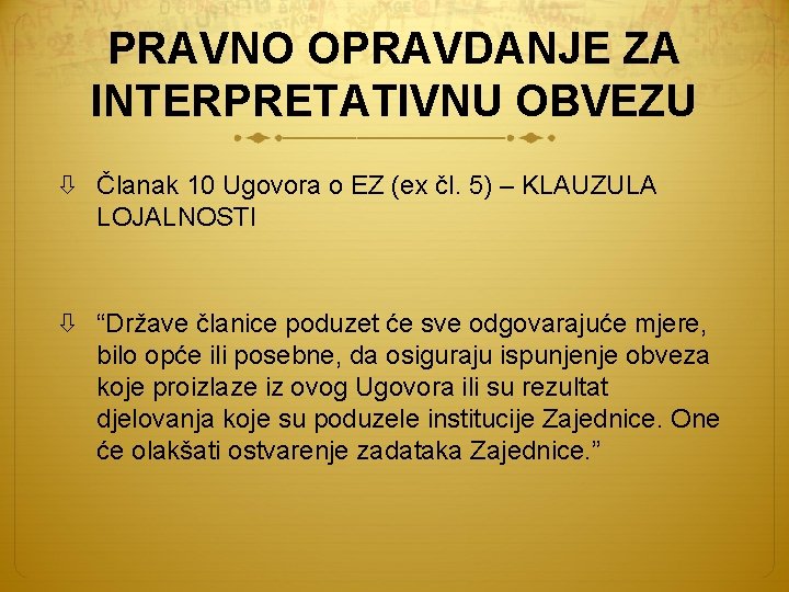PRAVNO OPRAVDANJE ZA INTERPRETATIVNU OBVEZU Članak 10 Ugovora o EZ (ex čl. 5) –