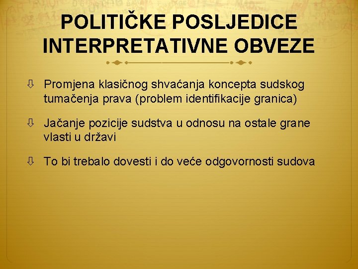 POLITIČKE POSLJEDICE INTERPRETATIVNE OBVEZE Promjena klasičnog shvaćanja koncepta sudskog tumačenja prava (problem identifikacije granica)