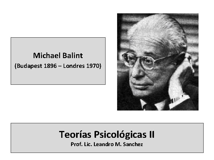Michael Balint (Budapest 1896 – Londres 1970) Teorías Psicológicas II Prof. Lic. Leandro M.