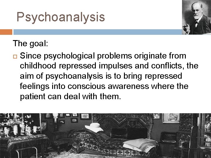 Psychoanalysis The goal: Since psychological problems originate from childhood repressed impulses and conflicts, the