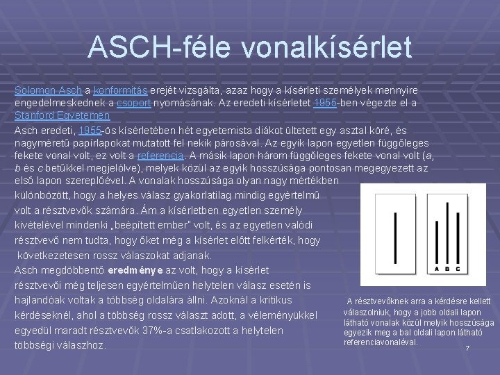ASCH-féle vonalkísérlet Solomon Asch a konformitás erejét vizsgálta, azaz hogy a kísérleti személyek mennyire