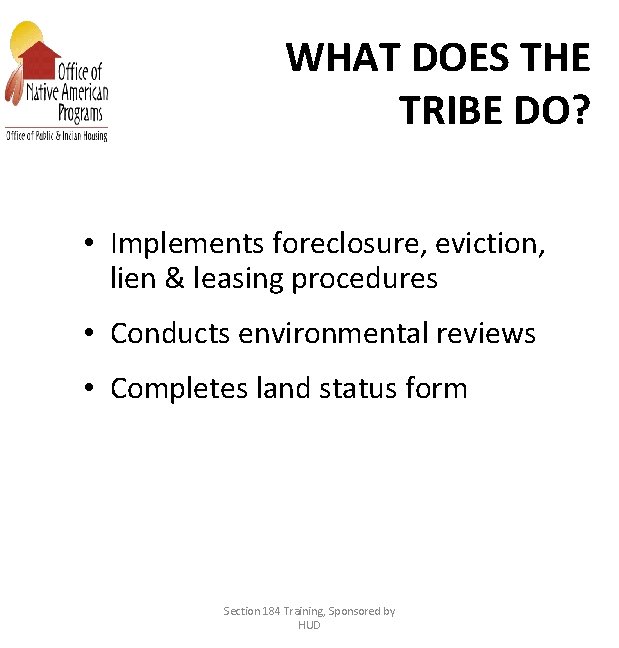 WHAT DOES THE TRIBE DO? • Implements foreclosure, eviction, lien & leasing procedures •