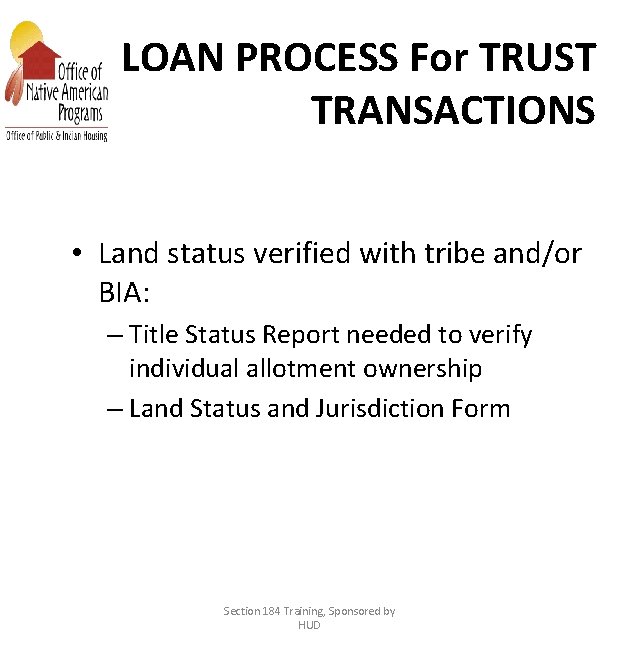 LOAN PROCESS For TRUST TRANSACTIONS • Land status verified with tribe and/or BIA: –