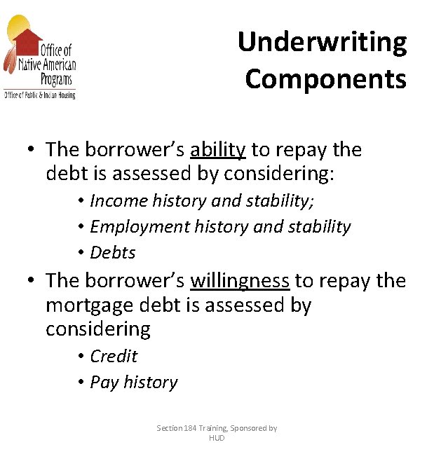 Underwriting Components • The borrower’s ability to repay the debt is assessed by considering: