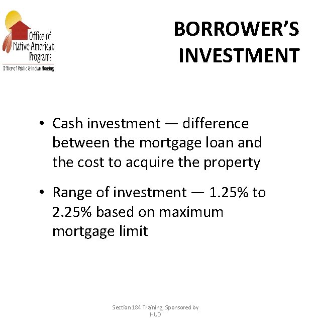 BORROWER’S INVESTMENT • Cash investment — difference between the mortgage loan and the cost