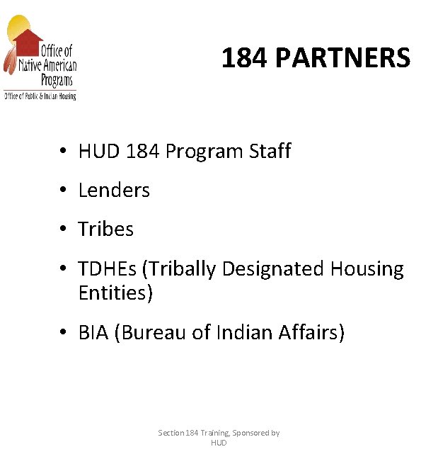 184 PARTNERS • HUD 184 Program Staff • Lenders • Tribes • TDHEs (Tribally