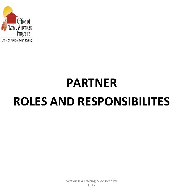 PARTNER ROLES AND RESPONSIBILITES Section 184 Training, Sponsored by HUD 