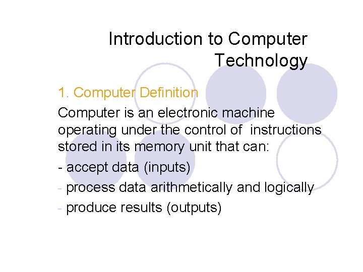 Introduction to Computer Technology 1. Computer Definition Computer is an electronic machine operating under