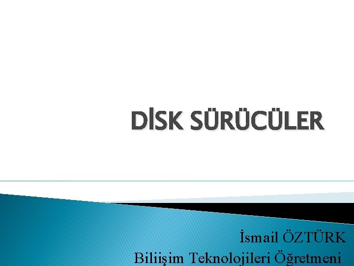DİSK SÜRÜCÜLER İsmail ÖZTÜRK Biliişim Teknolojileri Öğretmeni 