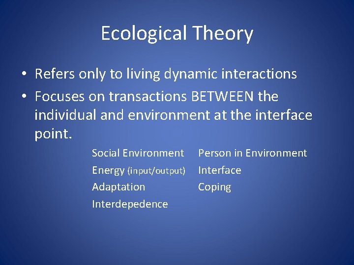 Ecological Theory • Refers only to living dynamic interactions • Focuses on transactions BETWEEN