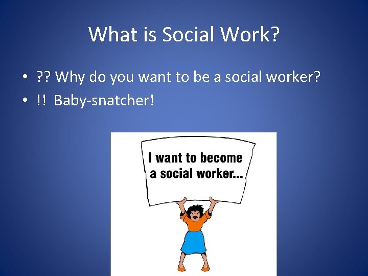 What is Social Work? • ? ? Why do you want to be a