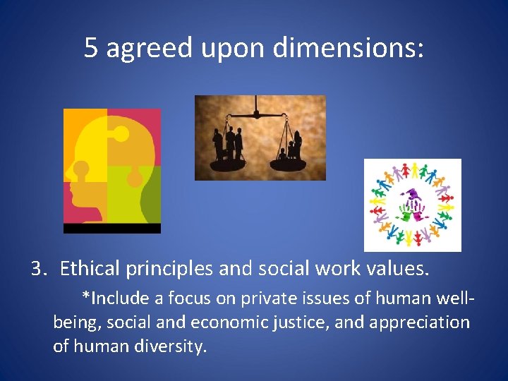 5 agreed upon dimensions: 3. Ethical principles and social work values. *Include a focus