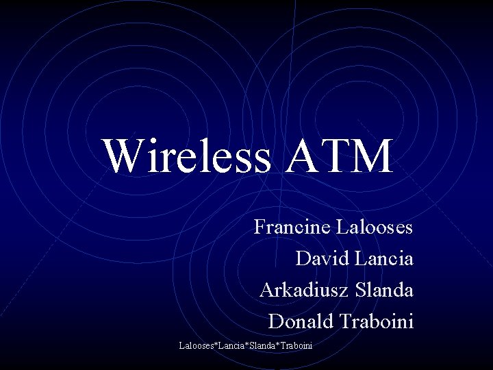 Wireless ATM Francine Lalooses David Lancia Arkadiusz Slanda Donald Traboini Lalooses*Lancia*Slanda*Traboini Wireless ATM Francine Lalooses David Lancia Arkadiusz Slanda Donald Traboini Lalooses*Lancia*Slanda*Traboini
