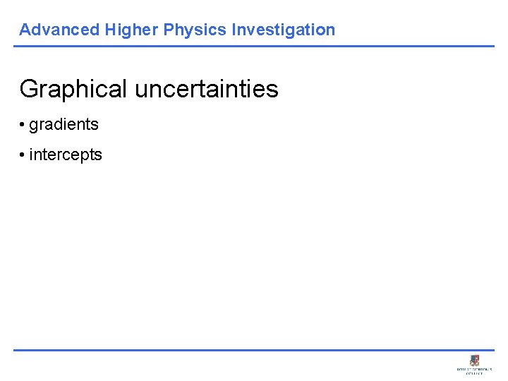 Advanced Higher Physics Investigation Graphical uncertainties • gradients • intercepts 